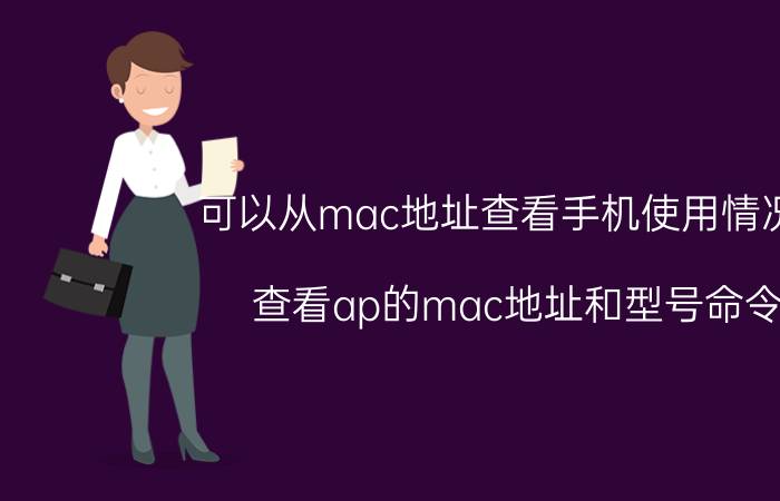 可以从mac地址查看手机使用情况吗 查看ap的mac地址和型号命令？